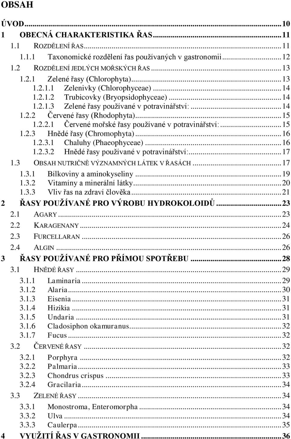 .. 15 1.2.3 Hnědé řasy (Chromophyta)... 16 1.2.3.1 Chaluhy (Phaeophyceae)... 16 1.2.3.2 Hnědé řasy používané v potravinářství:... 17 1.3 OBSAH NUTRIČNĚ VÝZNAMNÝCH LÁTEK V ŘASÁCH... 17 1.3.1 Bílkoviny a aminokyseliny.