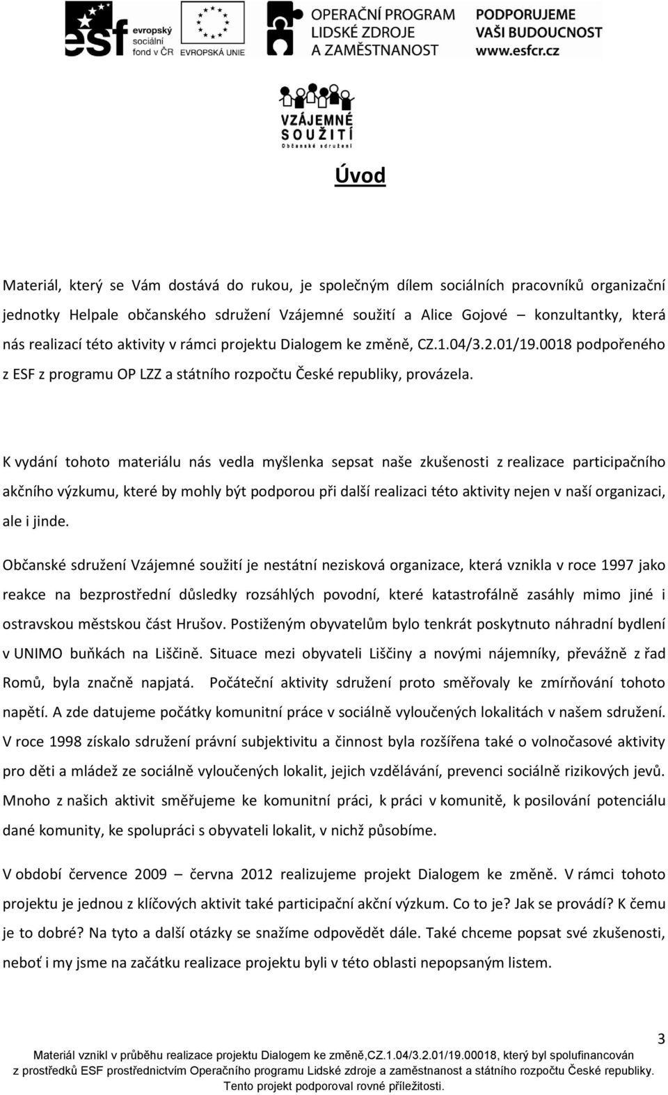 K vydání tohoto materiálu nás vedla myšlenka sepsat naše zkušenosti z realizace participačního akčního výzkumu, které by mohly být podporou při další realizaci této aktivity nejen v naší organizaci,