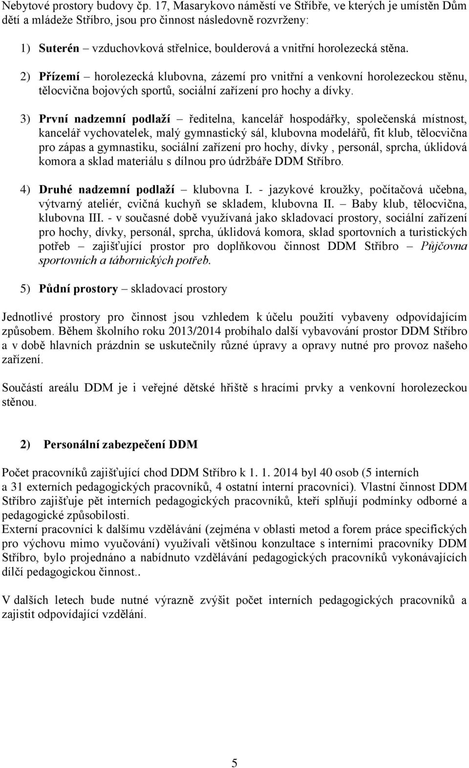 2) Přízemí horolezecká klubovna, zázemí pro vnitřní a venkovní horolezeckou stěnu, tělocvična bojových sportů, sociální zařízení pro hochy a dívky.