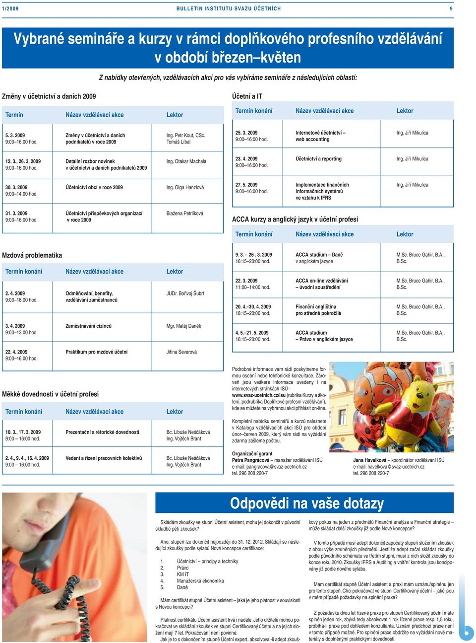 Petr Kout, CSc. 9:00 16:00 hod. podnikatelů v roce 2009 Tomáš Líbal 25. 3. 2009 Internetové účetnictví Ing. Jiří Mikulica 9:00 16:00 hod. web accounting 12. 3., 26. 3. 2009 Detailní rozbor novinek Ing.