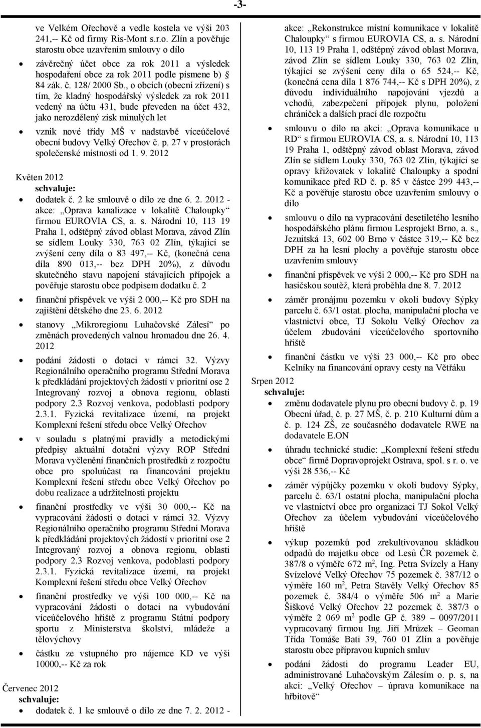 , o obcích (obecní zřízení) s tím, že kladný hospodářský výsledek za rok 2011 vedený na účtu 431, bude převeden na účet 432, jako nerozdělený zisk minulých let vznik nové třídy MŠ v nadstavbě