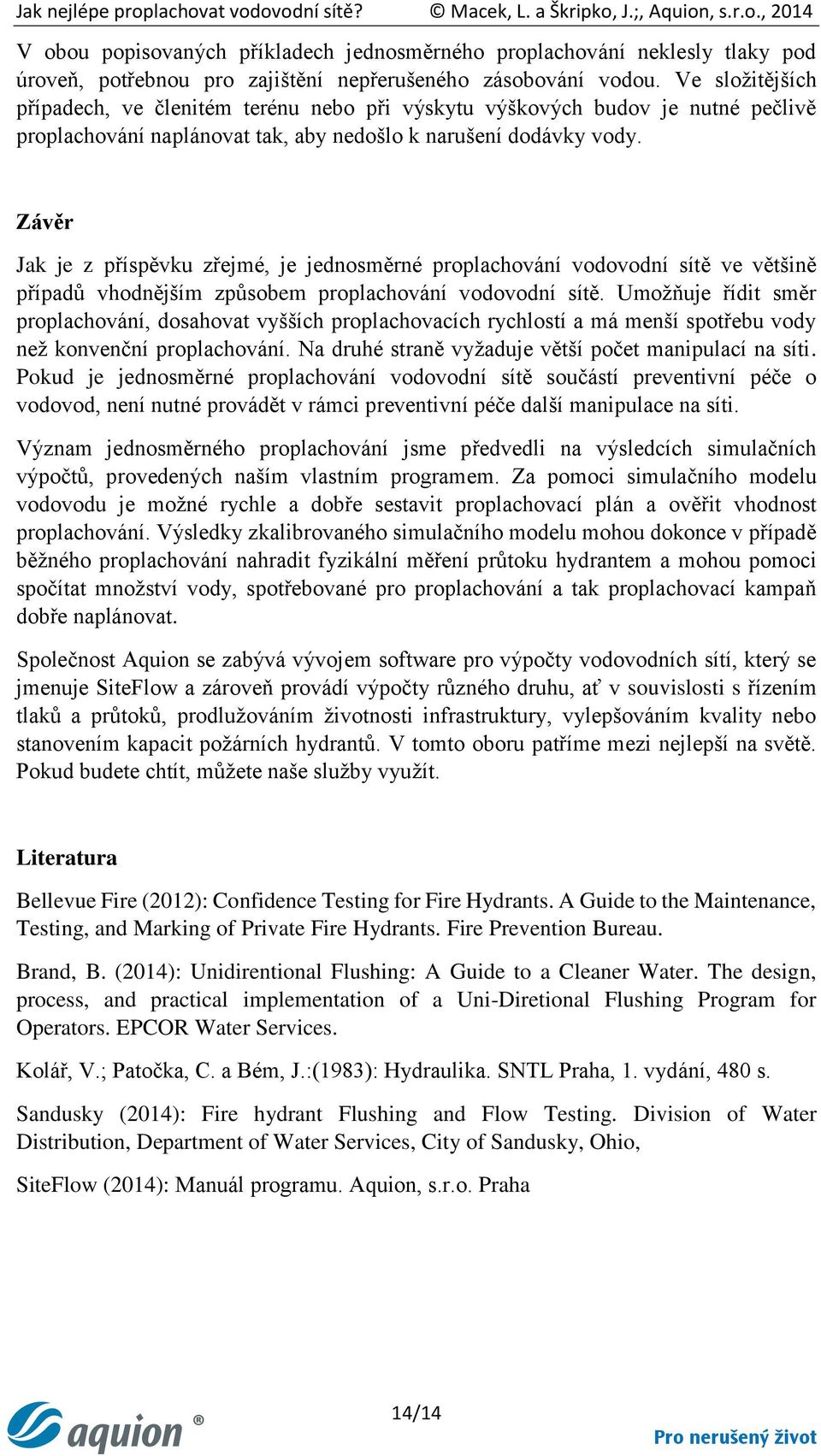 Závěr Jak je z příspěvku zřejmé, je jednosměrné proplachování vodovodní sítě ve většině případů vhodnějším způsobem proplachování vodovodní sítě.