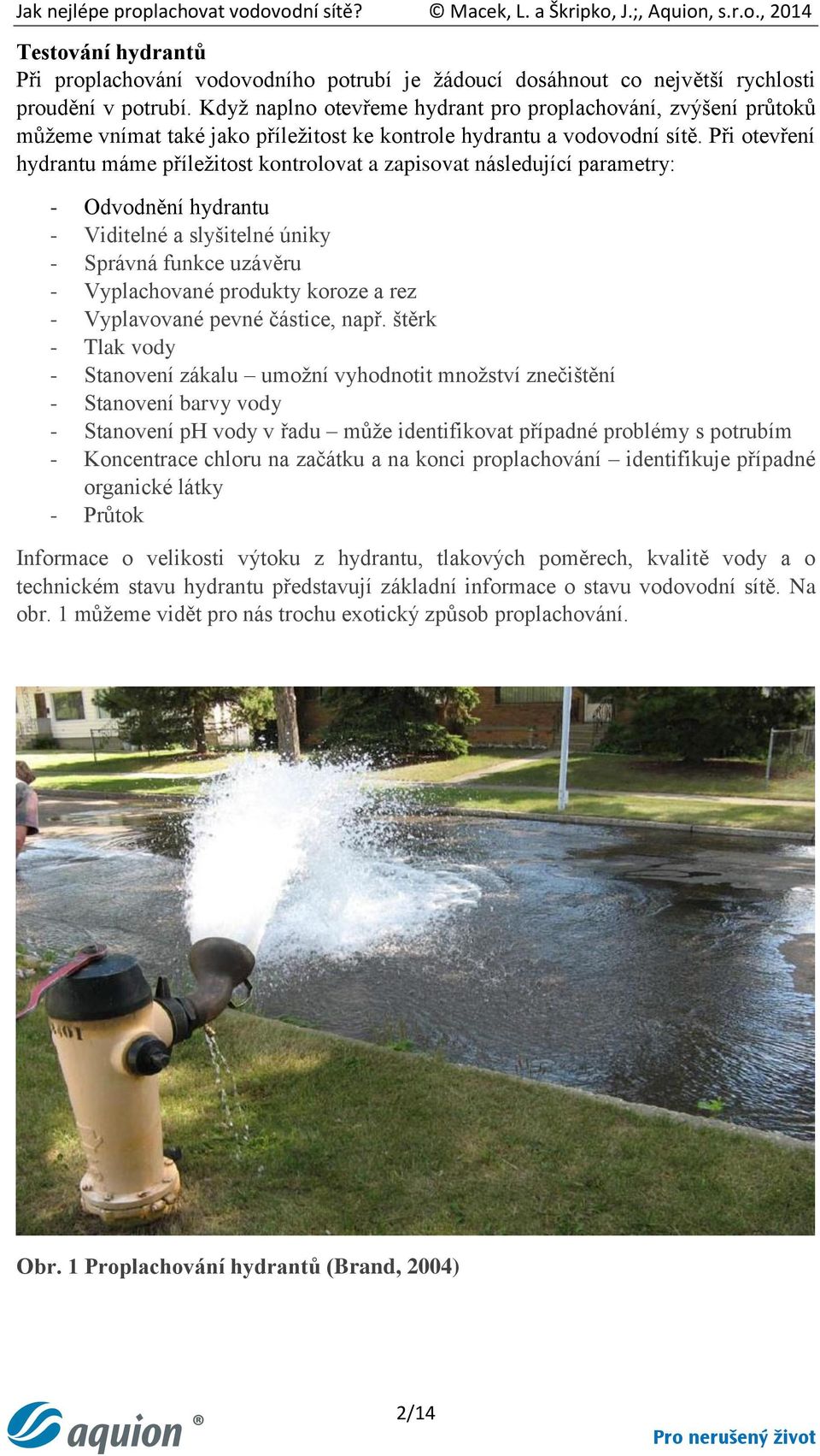 Při otevření hydrantu máme příležitost kontrolovat a zapisovat následující parametry: - Odvodnění hydrantu - Viditelné a slyšitelné úniky - Správná funkce uzávěru - Vyplachované produkty koroze a rez