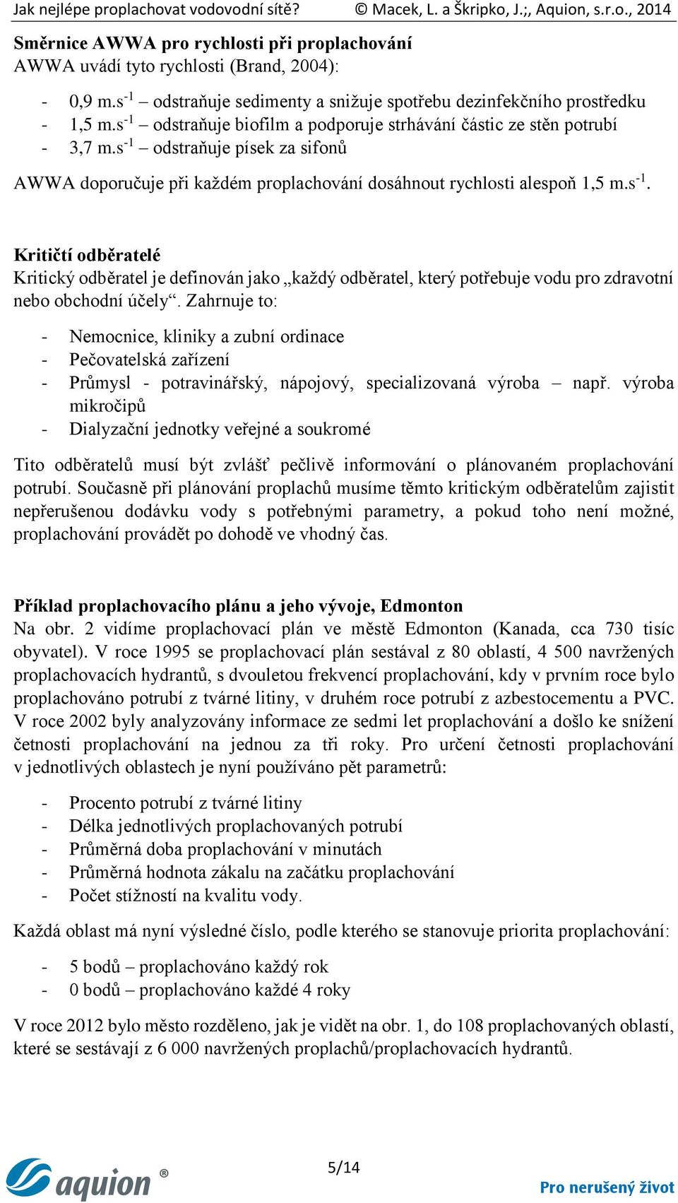 Zahrnuje to: - Nemocnice, kliniky a zubní ordinace - Pečovatelská zařízení - Průmysl - potravinářský, nápojový, specializovaná výroba např.