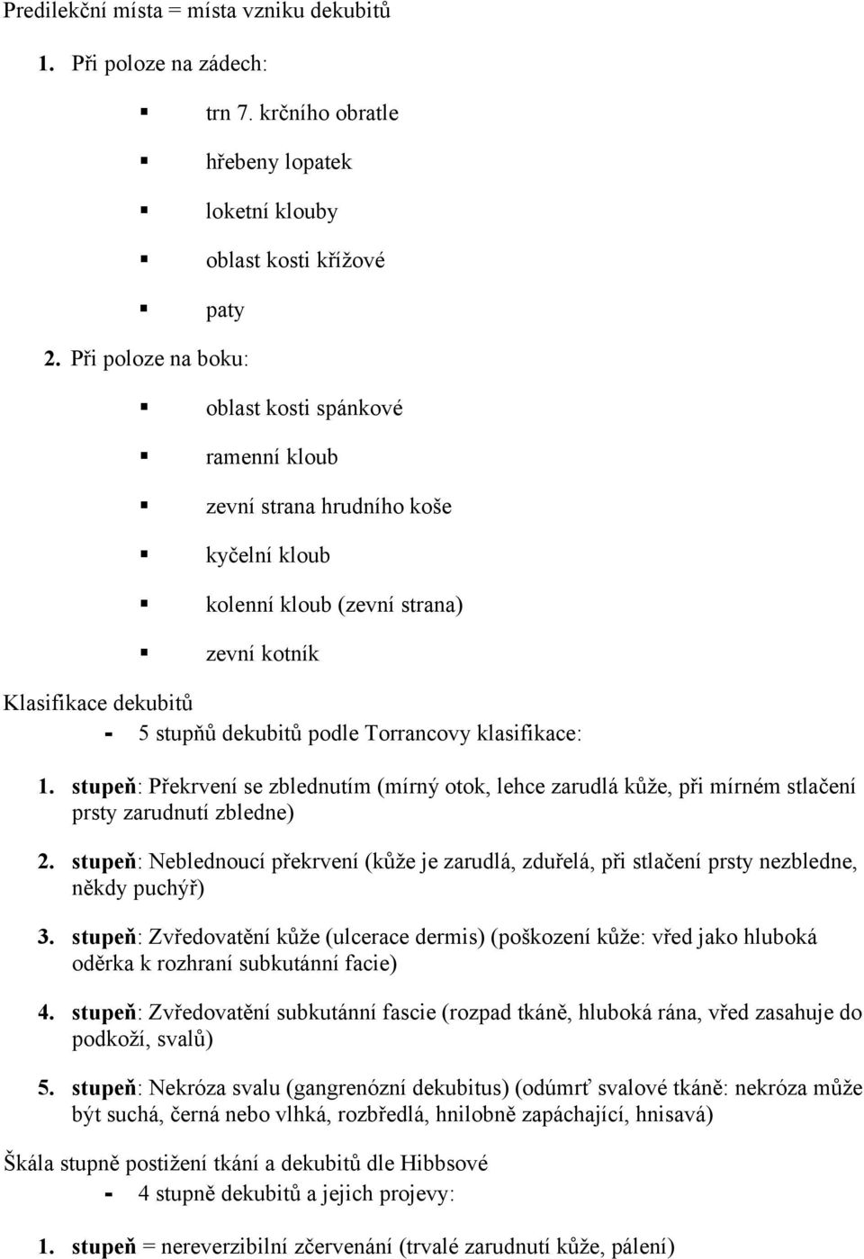 klasifikace: 1. stupeň: Překrvení se zblednutím (mírný otok, lehce zarudlá kůže, při mírném stlačení prsty zarudnutí zbledne) 2.