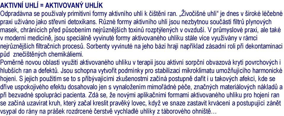 V průmyslové praxi, ale také v moderní medicíně, jsou speciálně vyvinuté formy aktivovaného uhlíku stále více využívány v rámci nejrůznějších filtračních procesů.