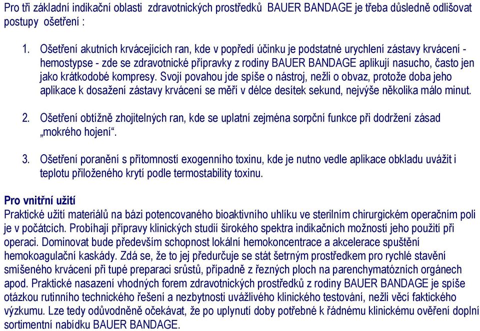 krátkodobé kompresy. Svojí povahou jde spíše o nástroj, nežli o obvaz, protože doba jeho aplikace k dosažení zástavy krvácení se měří v délce desítek sekund, nejvýše několika málo minut. 2.