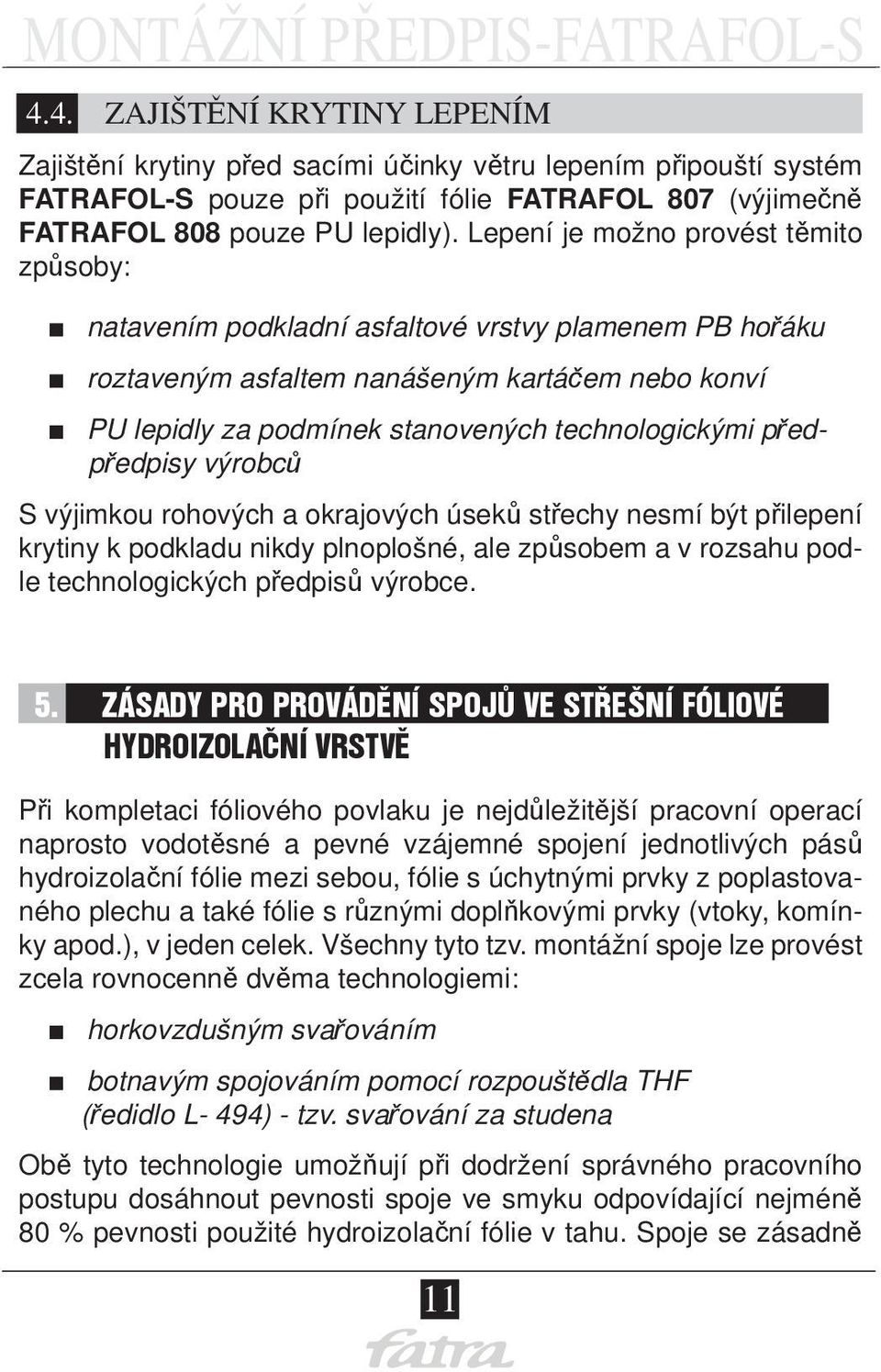 předpředpisy výrobců S výjimkou rohových a okrajových úseků střechy nesmí být přilepení krytiny k podkladu nikdy plnoplošné, ale způsobem a v rozsahu podle technologických předpisů výrobce. 5.