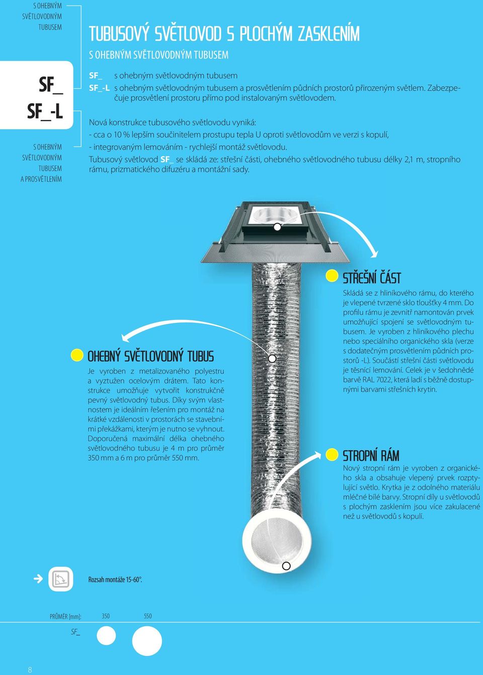 Nová konstrukce tubusového světlovodu vyniká: - cca o 10 % lepším součinitelem prostupu tepla U oproti světlovodům ve verzi s kopulí, - integrovaným lemováním - rychlejší montáž světlovodu.