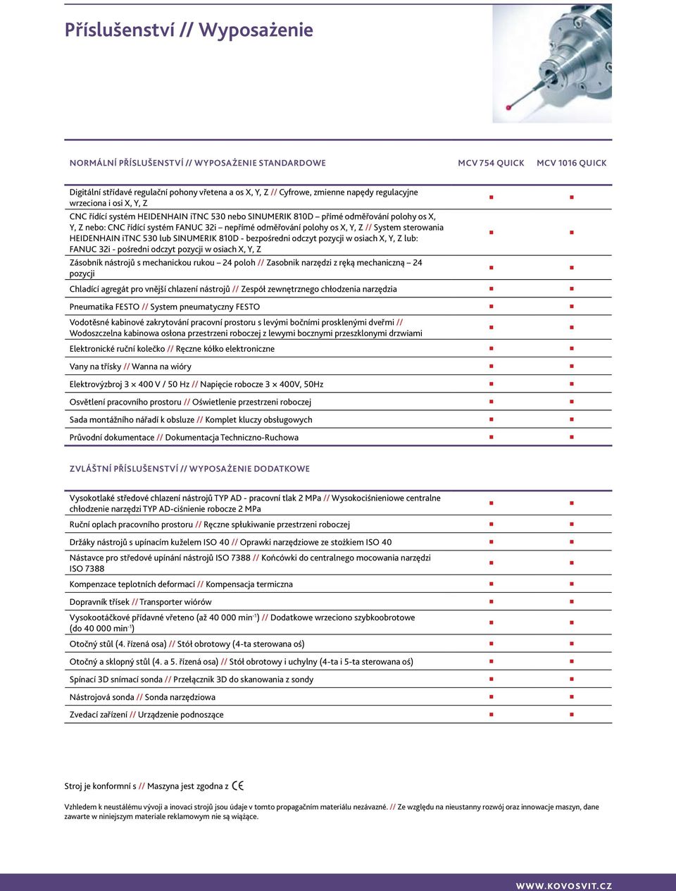 // System sterowania HEIDENHAIN itnc 530 lub SINUMERIK 810D - bezpośredni odczyt pozycji w osiach X, Y, Z lub: FANUC 32i - pośredni odczyt pozycji w osiach X, Y, Z Zásobník nástrojů s mechanickou