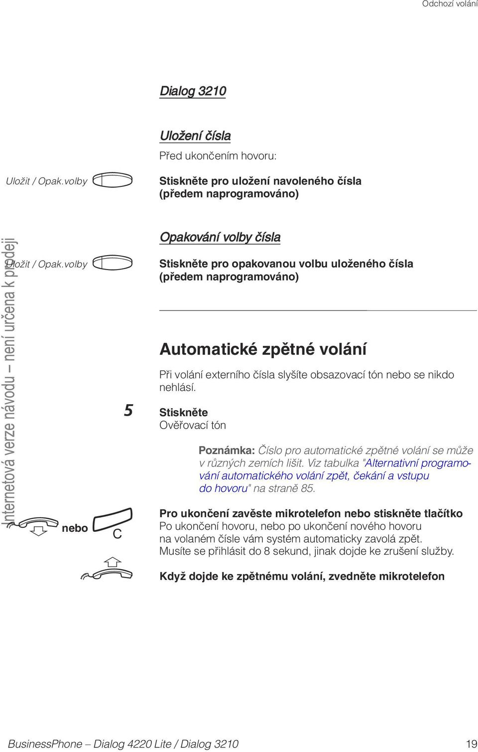 zpětné volání Při volání externího čísla slyšíte obsazovací tón nebo se nikdo nehlásí. Ověřovací tón d nebo í u Poznámka: Číslo pro automatické zpětné volání se může v různých zemích lišit.