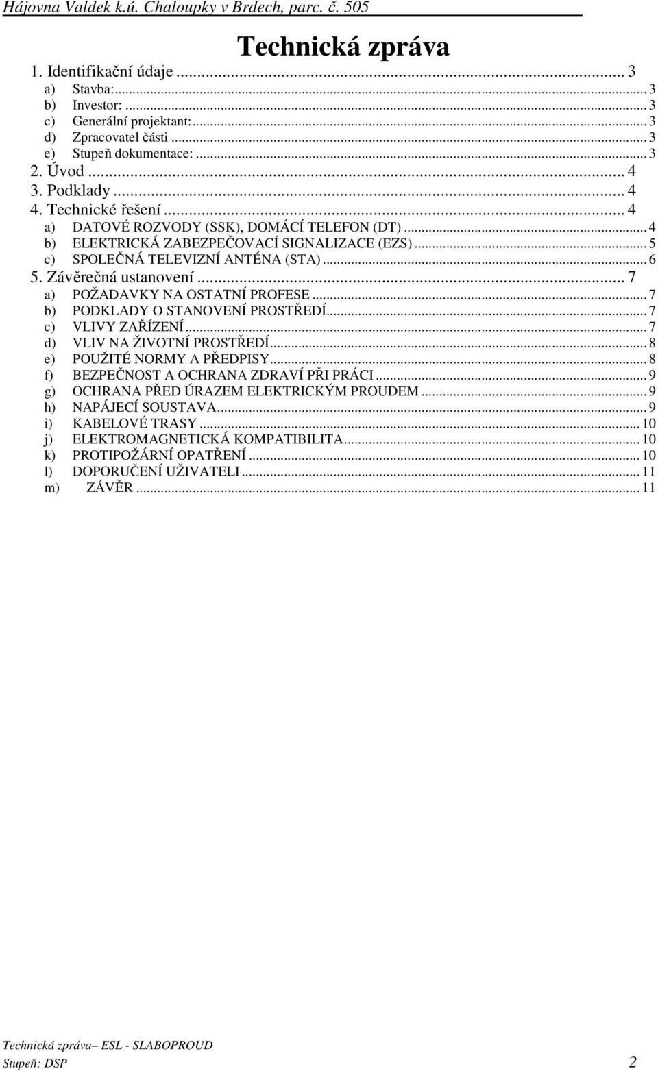 .. 5 c) SPOLEČNÁ TELEVIZNÍ ANTÉNA (STA)... 6 5. Závěrečná ustanovení... 7 a) POŽADAVKY NA OSTATNÍ PROFESE... 7 b) PODKLADY O STANOVENÍ PROSTŘEDÍ... 7 c) VLIVY ZAŘÍZENÍ... 7 d) VLIV NA ŽIVOTNÍ PROSTŘEDÍ.