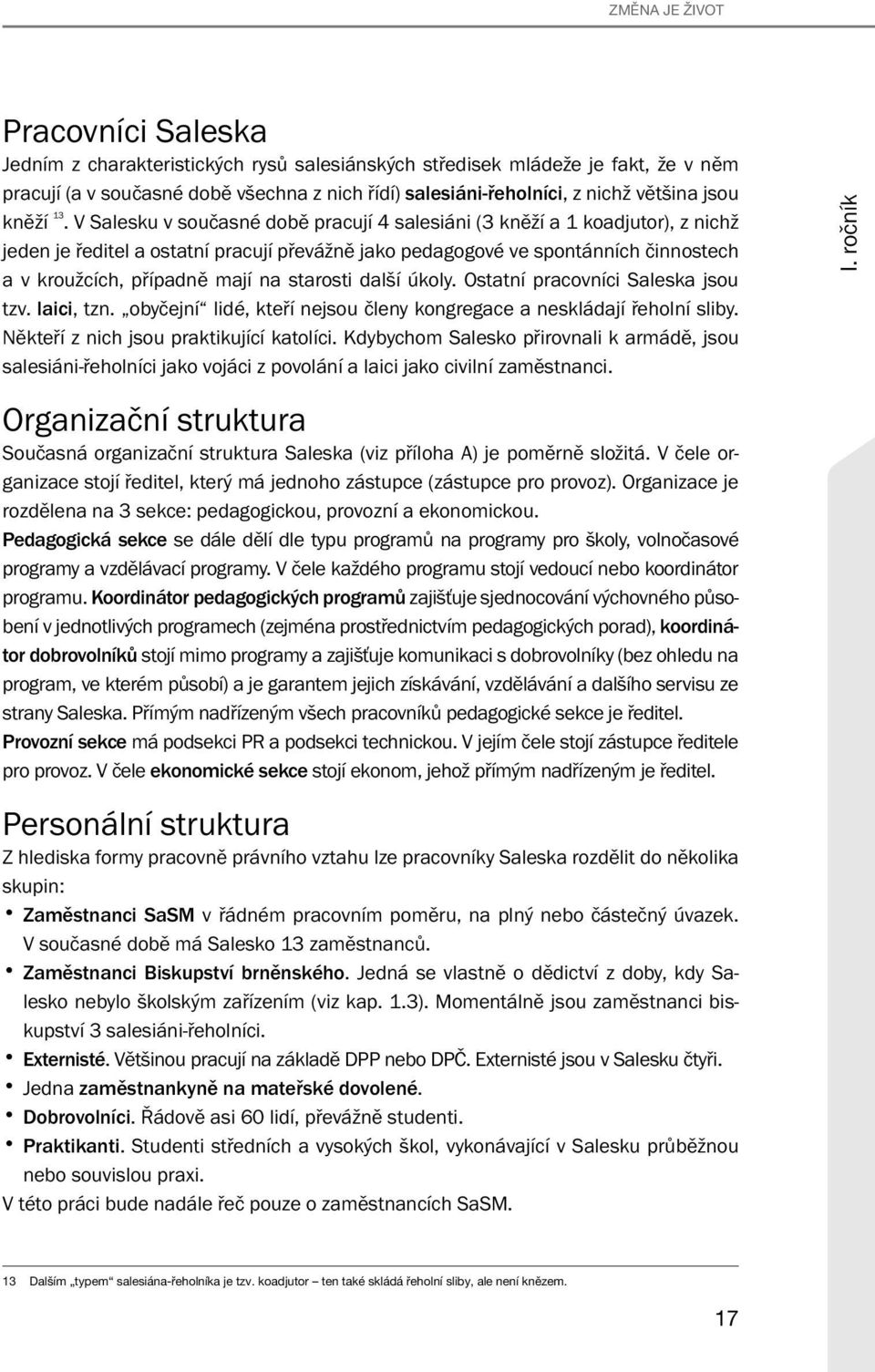 V Salesku v současné době pracují 4 salesiáni (3 kněží a 1 koadjutor), z nichž jeden je ředitel a ostatní pracují převážně jako pedagogové ve spontánních činnostech a v kroužcích, případně mají na