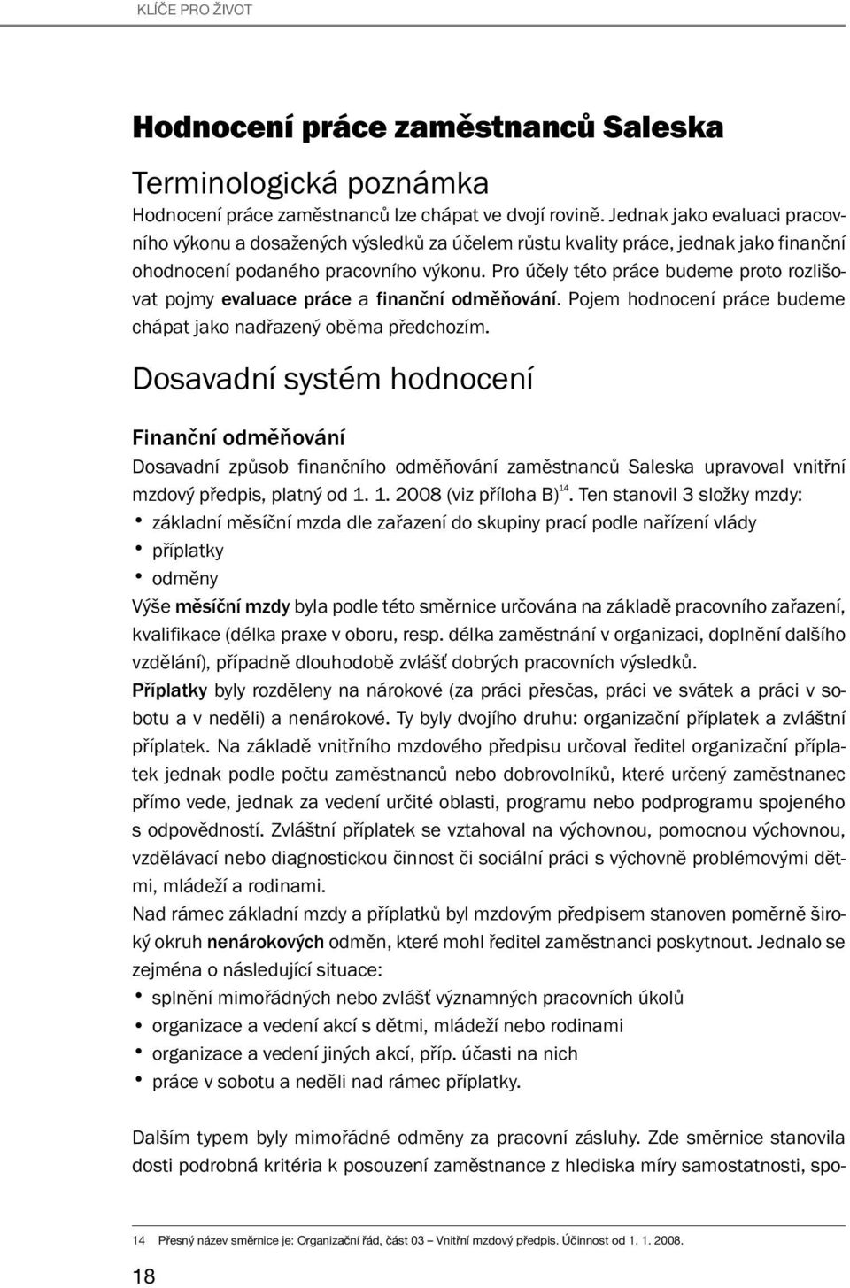 Pro účely této práce budeme proto rozlišovat pojmy evaluace práce a finanční odměňování. Pojem hodnocení práce budeme chápat jako nadřazený oběma předchozím.