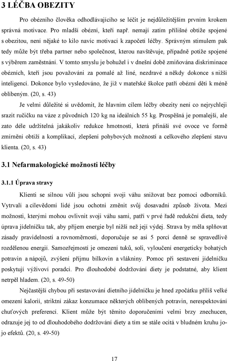 Správným stimulem pak tedy může být třeba partner nebo společnost, kterou navštěvuje, případně potíže spojené s výběrem zaměstnání.