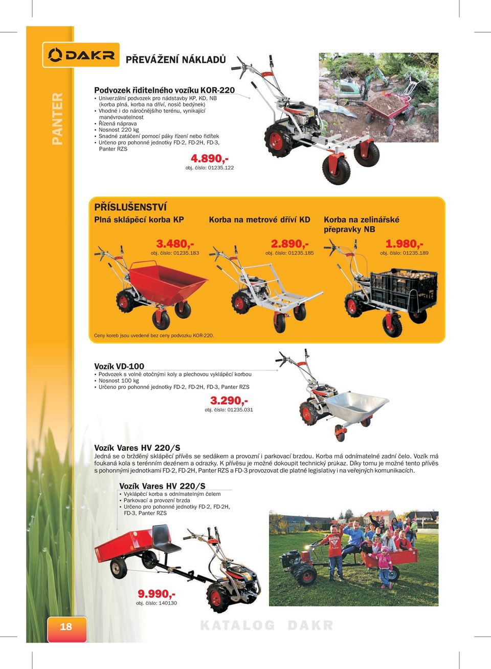 122 PŘÍSLUŠENSTVÍ Plná sklápěcí korba KP.480,- obj. číslo: 0125.18 Korba na metrové dříví KD 2.890,- obj. číslo: 0125.185 Korba na zelinářské přepravky NB 1.980,- obj. číslo: 0125.189 Ceny koreb jsou uvedené bez ceny podvozku KOR-220.