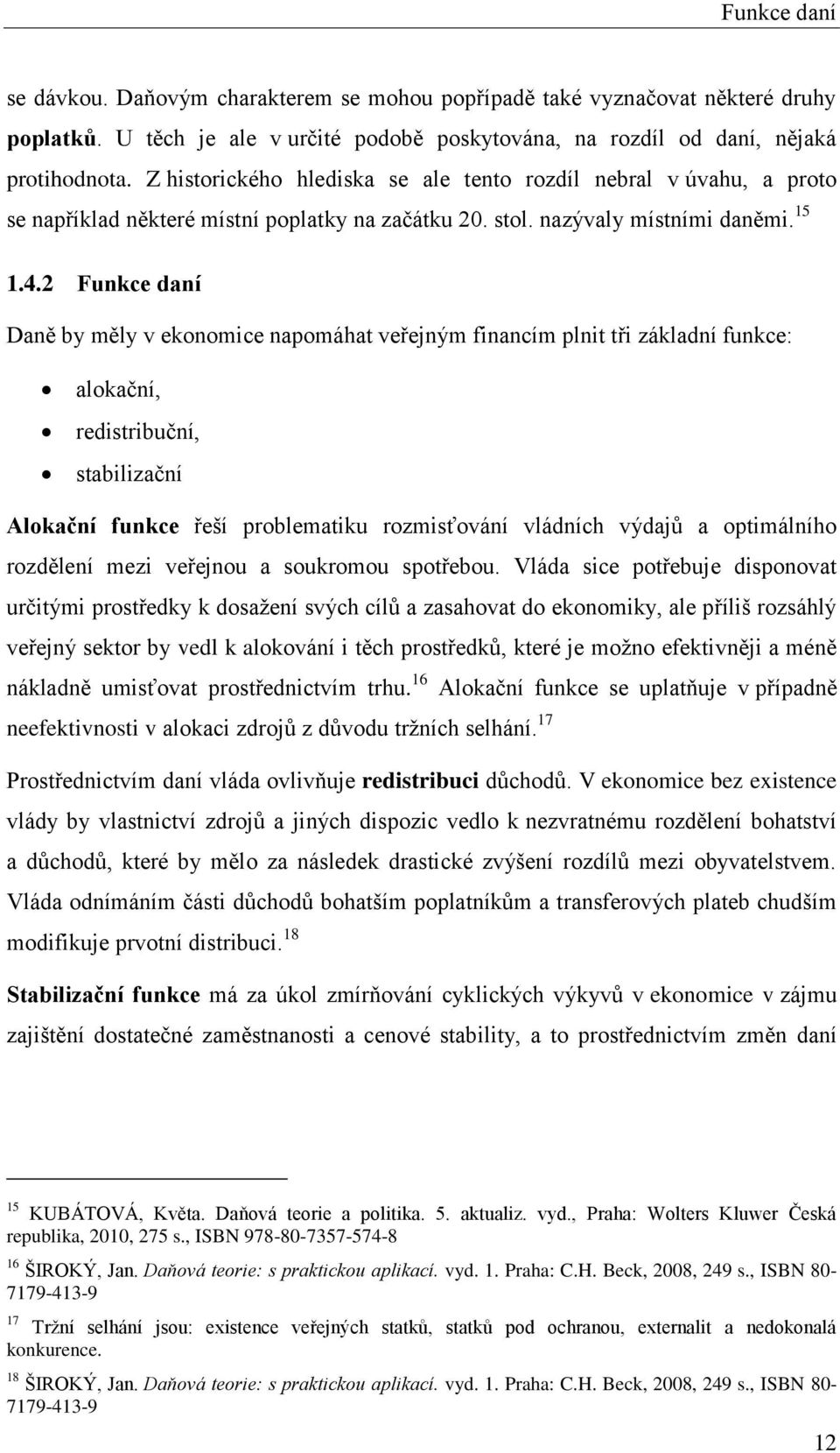 2 Funkce daní Daně by měly v ekonomice napomáhat veřejným financím plnit tři základní funkce: alokační, redistribuční, stabilizační Alokační funkce řeší problematiku rozmisťování vládních výdajů a