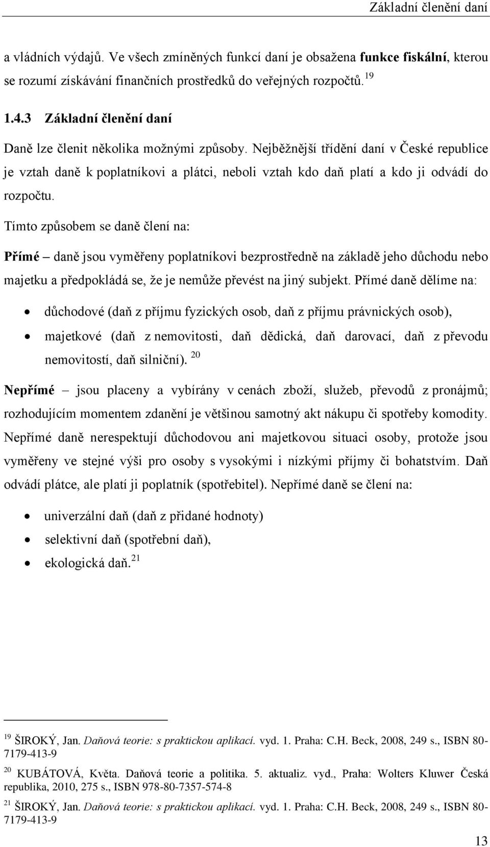 Nejběžnější třídění daní v České republice je vztah daně k poplatníkovi a plátci, neboli vztah kdo daň platí a kdo ji odvádí do rozpočtu.