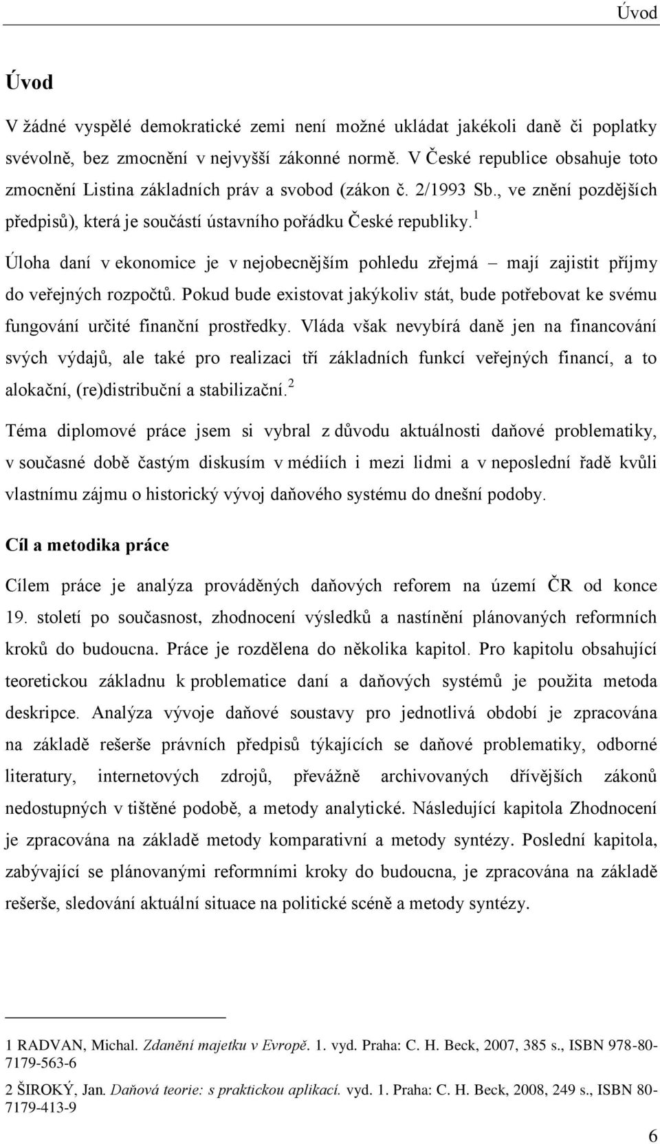 1 Úloha daní v ekonomice je v nejobecnějším pohledu zřejmá mají zajistit příjmy do veřejných rozpočtů.