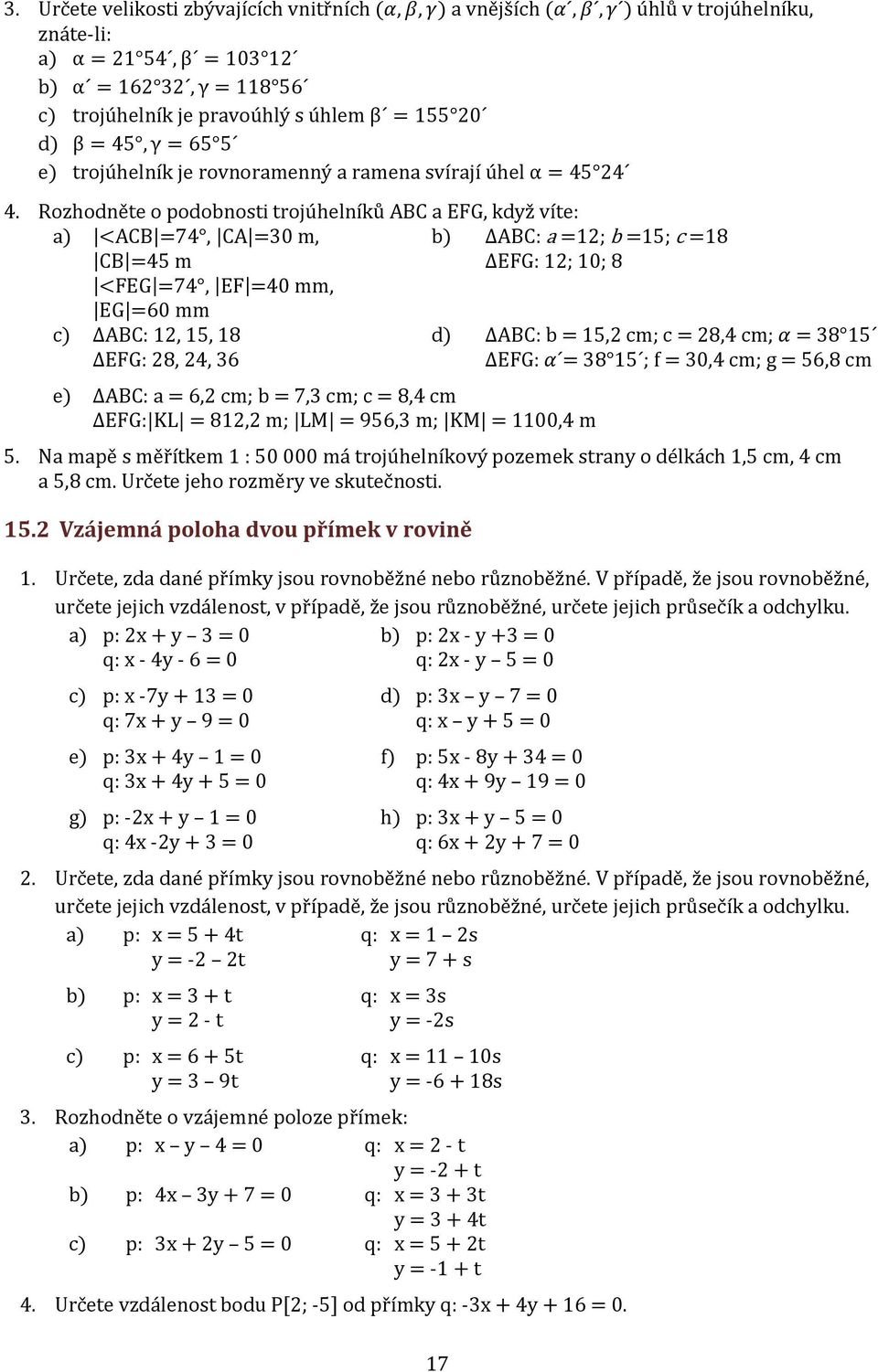 Rozhodněte o podobnosti trojúhelníků ABC a EFG, když víte: a) <ACB =7, CA =0 m, CB =5 m <FEG =7, EF =0 mm, EG =60 mm c) ΔABC: 2, 5, 8 ΔEFG: 28, 2, 6 b) ΔABC: a =2; b =5; c =8 ΔEFG: 2; 0; 8 e) ΔABC: a