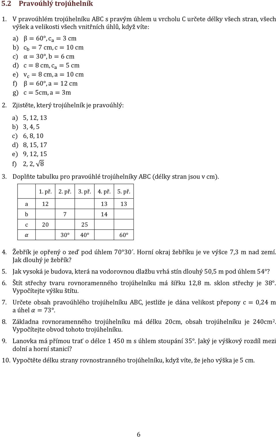 cm d) c = 8 cm, c a = 5 cm e) v c = 8 cm, a = 0 cm f) β = 60, a = 2 cm g) c = 5cm, a = m 2. Zjistěte, který trojúhelník je pravoúhlý: a) 5, 2, b),, 5 c) 6, 8, 0 d) 8, 5, 7 e) 9, 2, 5 f) 2, 2, 8.