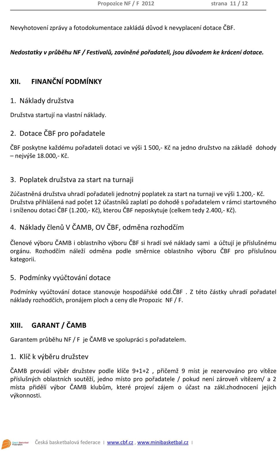 Dotace ČBF pro pořadatele ČBF poskytne každému pořadateli dotaci ve výši 1 500,- Kč na jedno družstvo na základě dohody nejvýše 18.000,- Kč. 3.