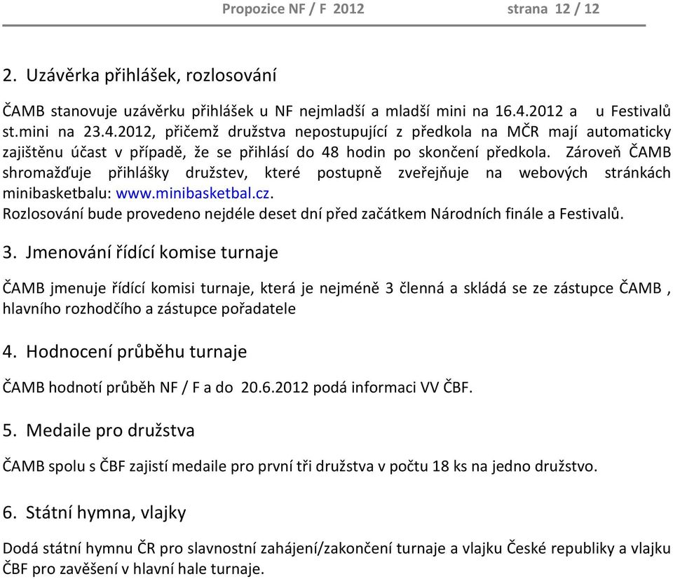 Zároveň ČAMB shromažďuje přihlášky družstev, které postupně zveřejňuje na webových stránkách minibasketbalu: www.minibasketbal.cz.