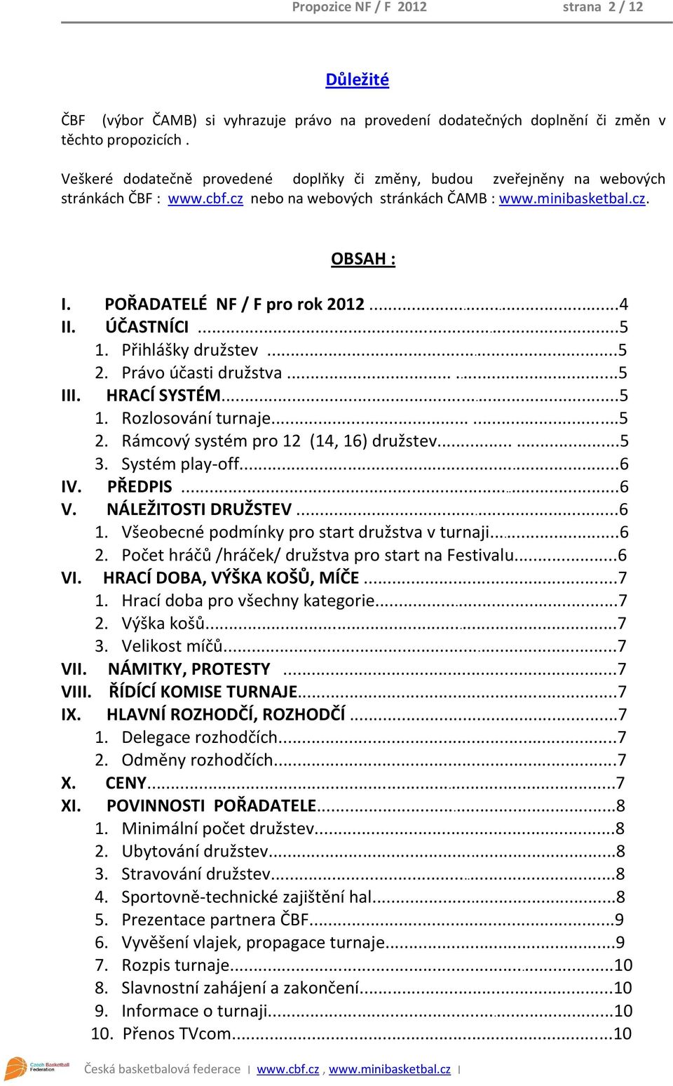 ÚČASTNÍCI...5 1. Přihlášky družstev...5 2. Právo účasti družstva......5 III. HRACÍ SYSTÉM...5 1. Rozlosování turnaje......5 2. Rámcový systém pro 12 (14, 16) družstev......5 3. Systém play-off...6 IV.