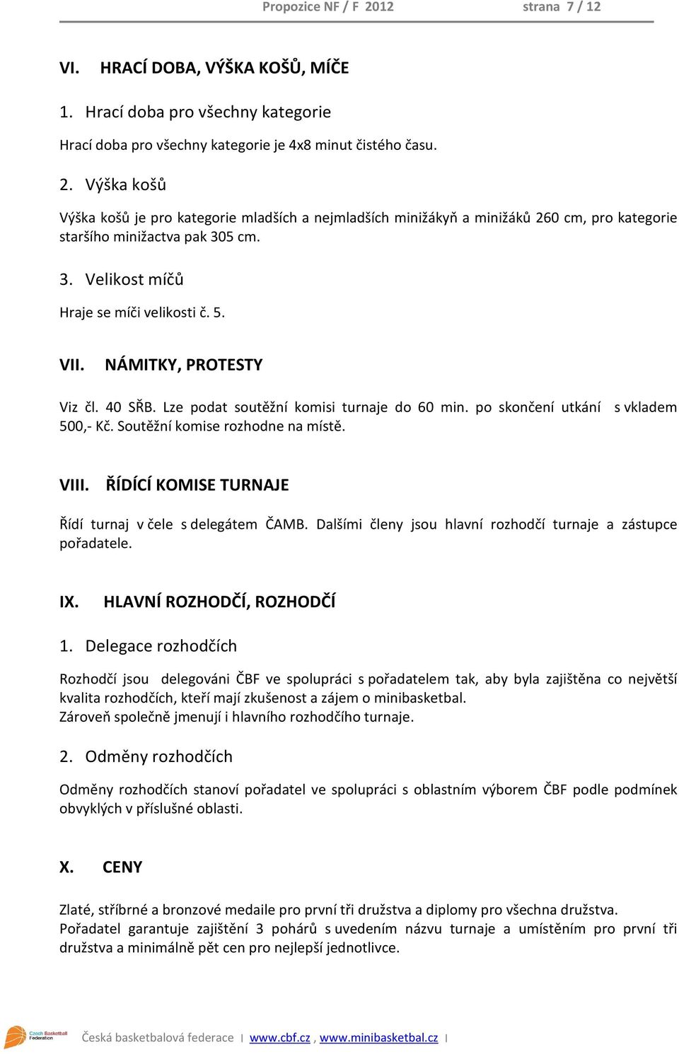 NÁMITKY, PROTESTY Viz čl. 40 SŘB. Lze podat soutěžní komisi turnaje do 60 min. po skončení utkání s vkladem 500,- Kč. Soutěžní komise rozhodne na místě. VIII.