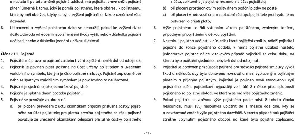 Ustanovení o zvýšení pojistného rizika se nepoužijí, pokud ke zvýšení rizika došlo z důvodu odvracení nebo zmenšení škody vyšší, nebo v důsledku pojistné události, anebo v důsledku jednání z příkazu