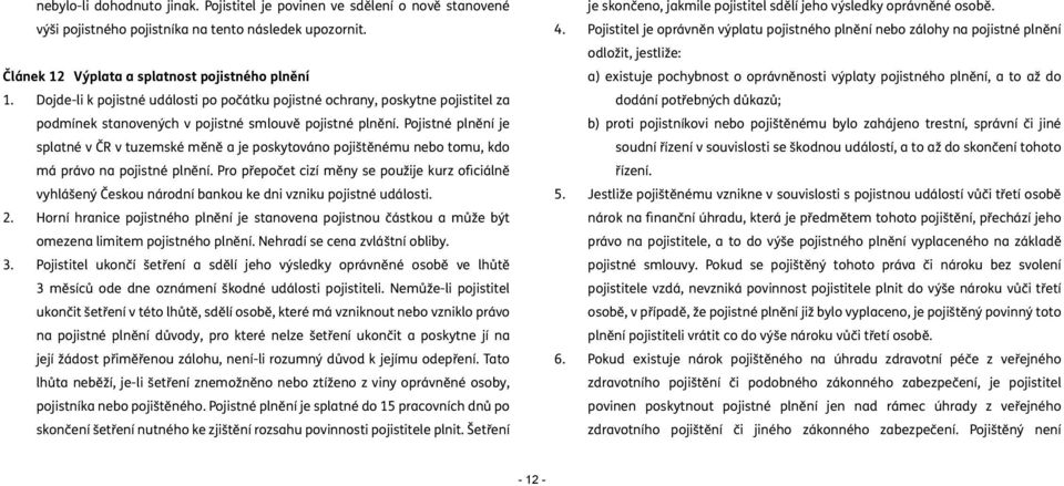 Pojistné plnění je splatné v ČR v tuzemské měně a je poskytováno pojištěnému nebo tomu, kdo má právo na pojistné plnění.