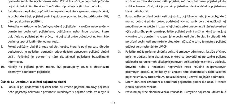 Pokud byly náklady na šetření vynaložené pojistitelem vyvolány nebo zvýšeny porušením povinnosti pojistníkem, pojištěným nebo jinou osobou, která uplatňuje na pojistné plnění právo, má pojistitel