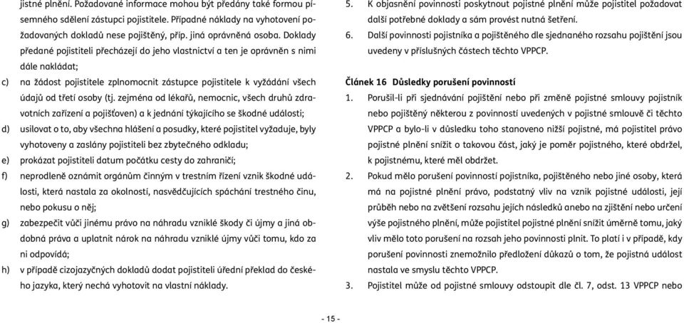 Doklady předané pojistiteli přecházejí do jeho vlastnictví a ten je oprávněn s nimi dále nakládat; c) na žádost pojistitele zplnomocnit zástupce pojistitele k vyžádání všech údajů od třetí osoby (tj.