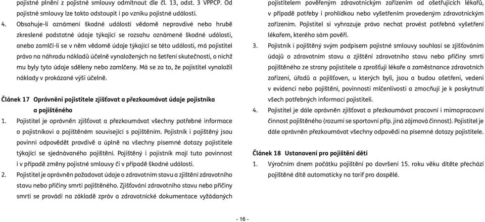 události, má pojistitel právo na náhradu nákladů účelně vynaložených na šetření skutečností, o nichž mu byly tyto údaje sděleny nebo zamlčeny.