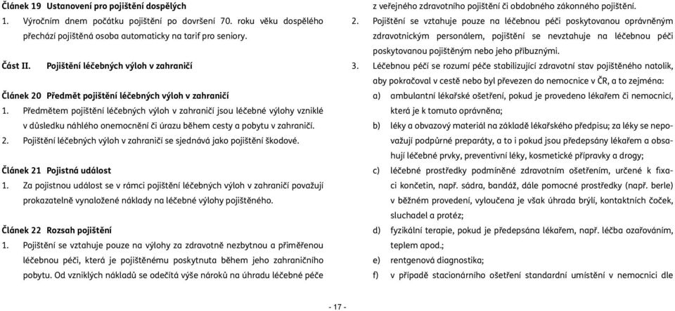 Předmětem pojištění léčebných výloh v zahraničí jsou léčebné výlohy vzniklé v důsledku náhlého onemocnění či úrazu během cesty a pobytu v zahraničí. 2.