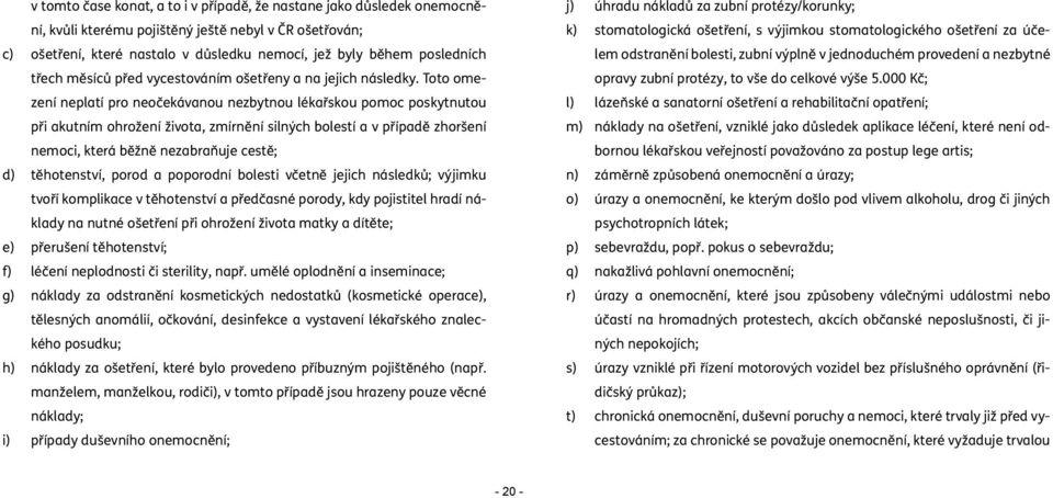 Toto omezení neplatí pro neočekávanou nezbytnou lékařskou pomoc poskytnutou při akutním ohrožení života, zmírnění silných bolestí a v případě zhoršení nemoci, která běžně nezabraňuje cestě; d)