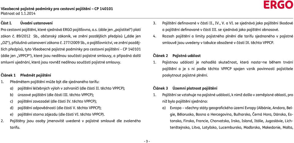 , o pojišťovnictví, ve znění pozdějších předpisů, tyto Všeobecné pojistné podmínky pro cestovní pojištění CP 140101 (dále jen VPPCP ), které jsou nedílnou součástí pojistné smlouvy, a případná další