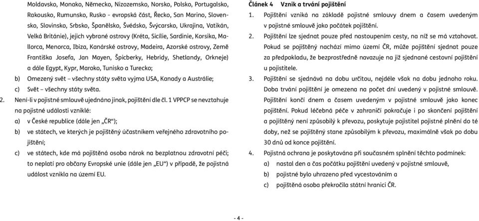 Špicberky, Hebridy, Shetlandy, Orkneje) a dále Egypt, Kypr, Maroko, Tunisko a Turecko; b) Omezený svět všechny státy světa vyjma USA, Kanady a Austrálie; c) Svět všechny státy světa. 2.