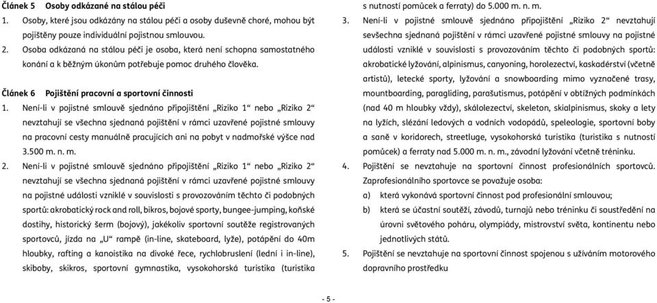 Není-li v pojistné smlouvě sjednáno připojištění Riziko 1 nebo Riziko 2 nevztahují se všechna sjednaná pojištění v rámci uzavřené pojistné smlouvy na pracovní cesty manuálně pracujících ani na pobyt