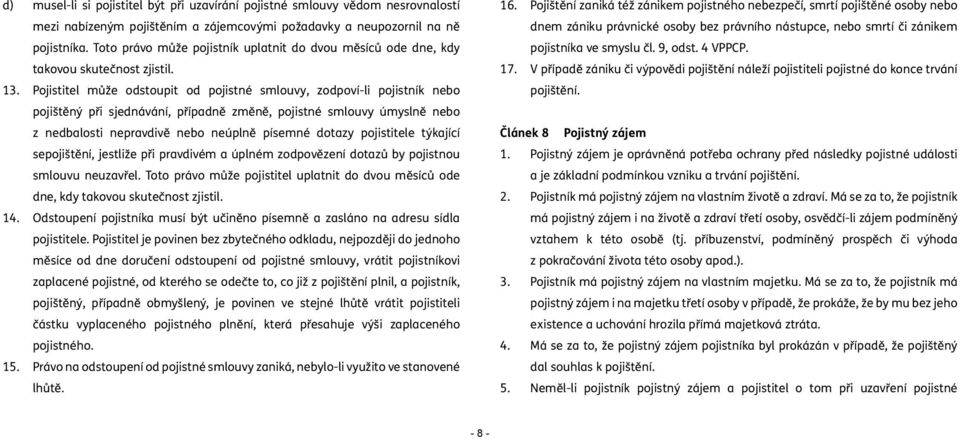 Pojistitel může odstoupit od pojistné smlouvy, zodpoví-li pojistník nebo pojištěný při sjednávání, případně změně, pojistné smlouvy úmyslně nebo z nedbalosti nepravdivě nebo neúplně písemné dotazy