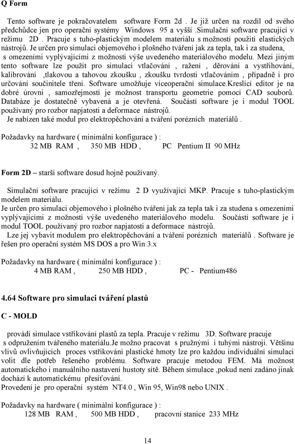 Je určen pro simulaci objemového i plošného tváření jak za tepla, tak i za studena, s omezeními vyplývajícími z možností výše uvedeného materiálového modelu.