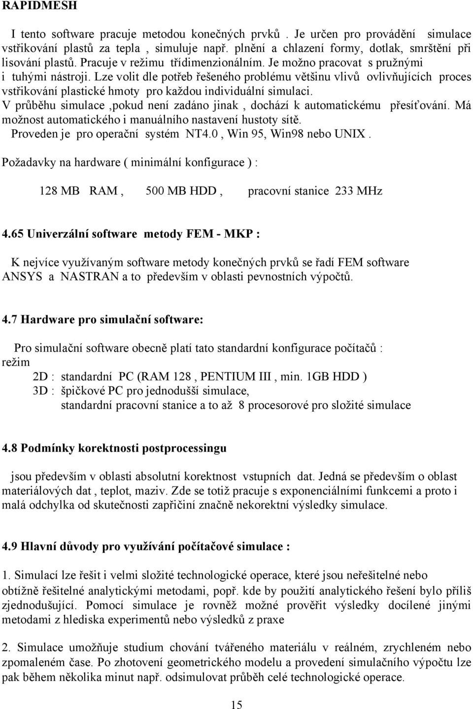 Lze volit dle potřeb řešeného problému většinu vlivů ovlivňujících proces vstřikování plastické hmoty pro každou individuální simulaci.