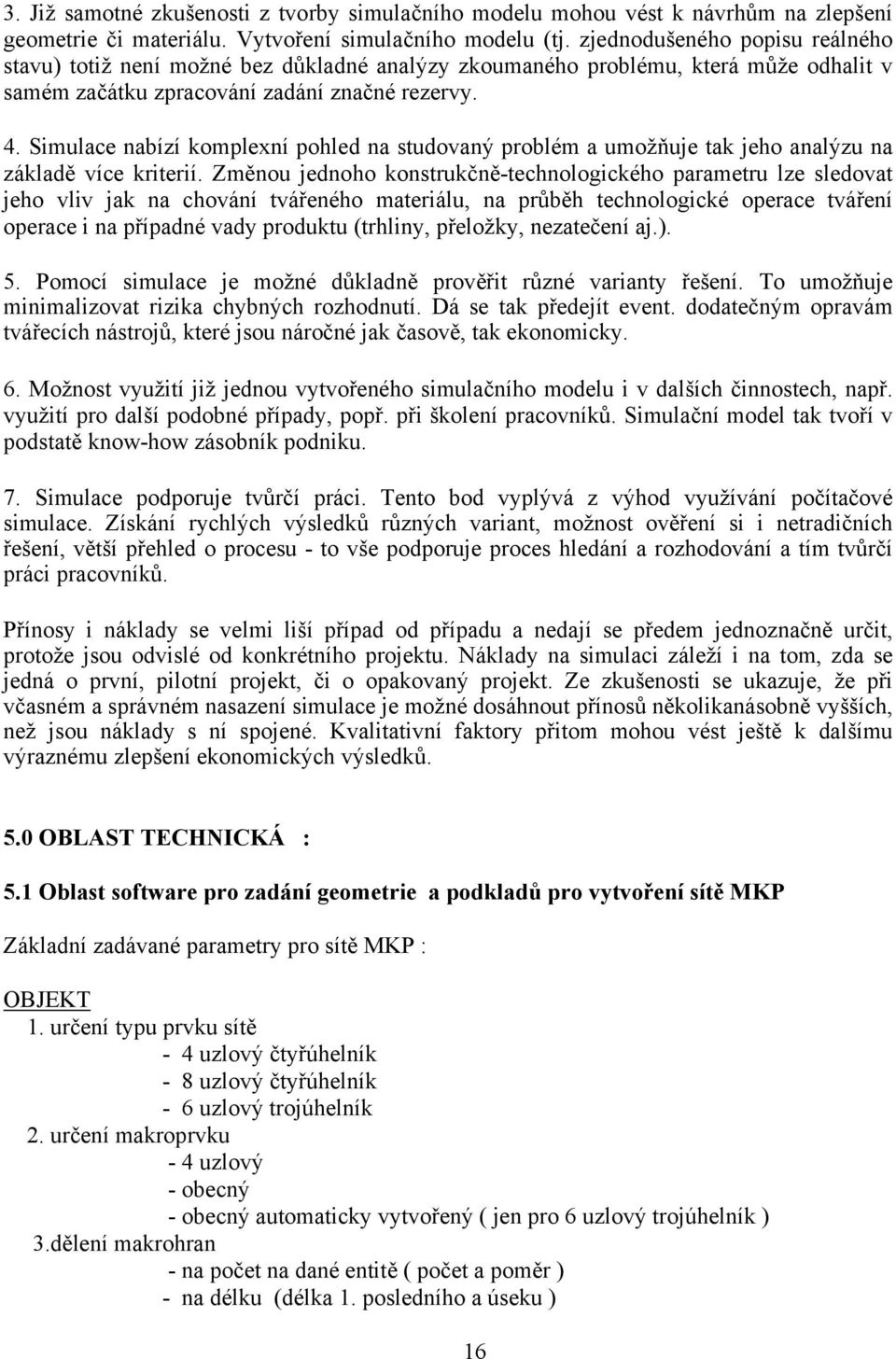 Simulace nabízí komplexní pohled na studovaný problém a umožňuje tak jeho analýzu na základě více kriterií.