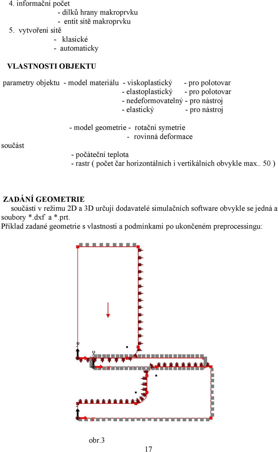 nedeformovatelný - pro nástroj - elastický - pro nástroj součást - model geometrie - rotační symetrie - rovinná deformace - počáteční teplota - rastr ( počet čar