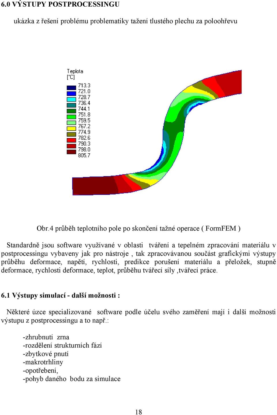 zpracovávanou součást grafickými výstupy průběhu deformace, napětí, rychlosti, predikce porušení materiálu a přeložek, stupně deformace, rychlosti deformace, teplot, průběhu tvářecí síly,tvářecí