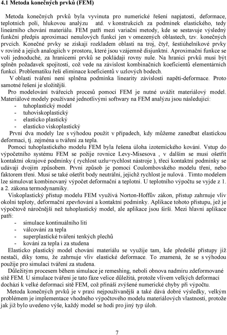 FEM patří mezi variační metody, kde se sestavuje výsledný funkční předpis aproximací nenulových funkcí jen v omezených oblastech, tzv. konečných prvcích.