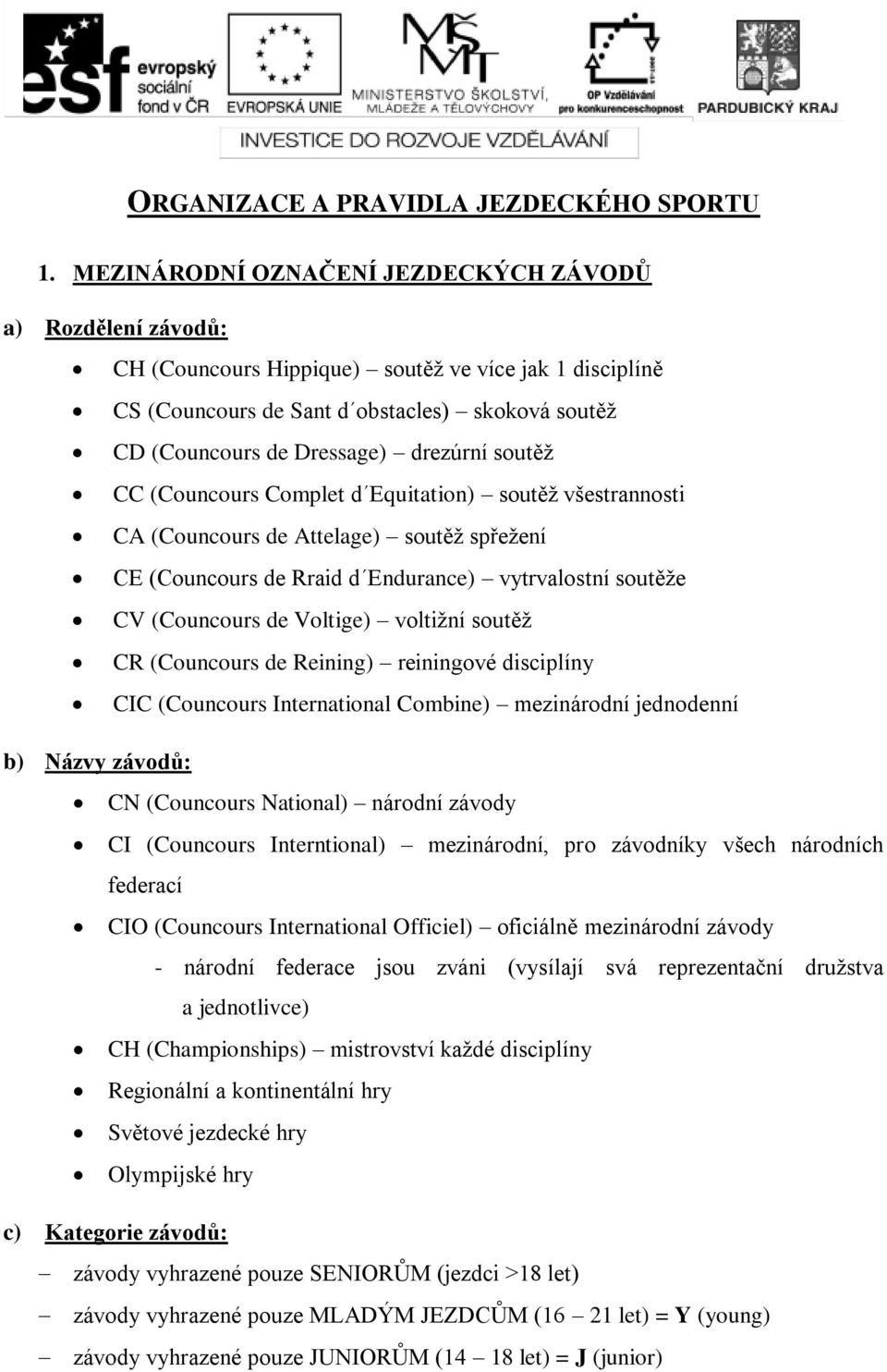 drezúrní soutěž CC (Councours Complet d Equitation) soutěž všestrannosti CA (Councours de Attelage) soutěž spřežení CE (Councours de Rraid d Endurance) vytrvalostní soutěže CV (Councours de Voltige)