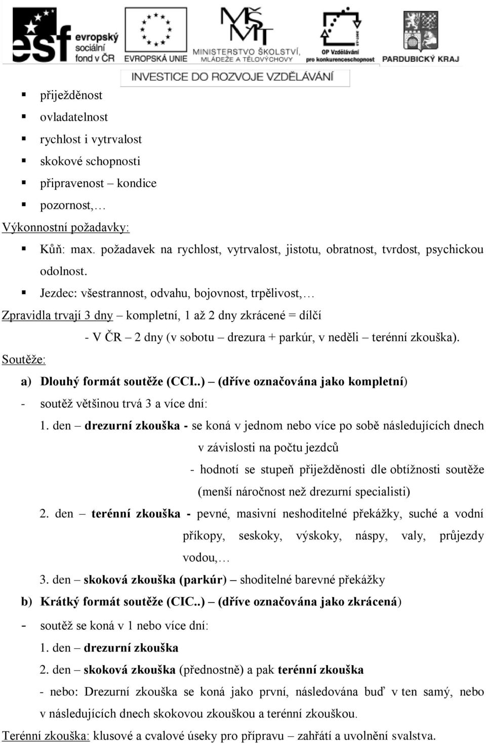 Jezdec: všestrannost, odvahu, bojovnost, trpělivost, Zpravidla trvají 3 dny kompletní, 1 až 2 dny zkrácené = dílčí - V ČR 2 dny (v sobotu drezura + parkúr, v neděli terénní zkouška).