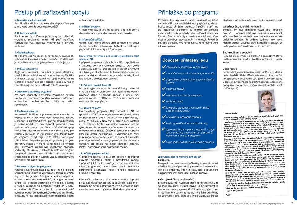 Osobní pohovor Objednáme vás na osobní pohovor, který můžete absolvovat na kterékoli z našich poboček. Budete psát jazykový test a absolvujete pohovor v cizím jazyce. 4.