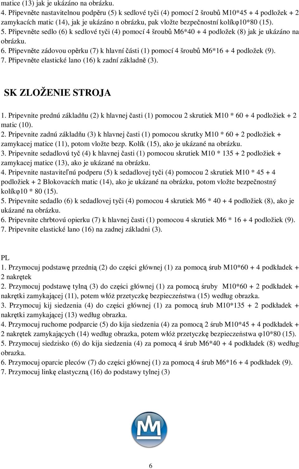 Pipevnte sedlo (6) k sedlové tyi (4) pomocí 4 šroub M6*40 + 4 podložek (8) jak je ukázáno na obrázku. 6. Pipevnte zádovou oprku (7) k hlavní ásti (1) pomocí 4 šroub M6*16 + 4 podložek (9). 7.